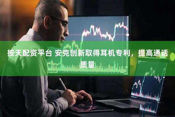 按天配资平台 安克创新取得耳机专利，提高通话质量