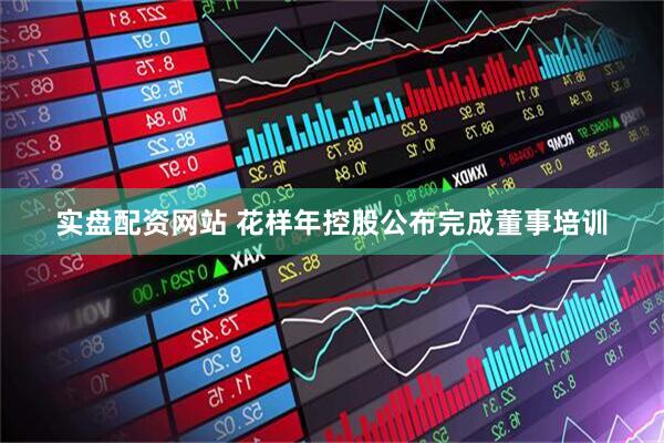 实盘配资网站 花样年控股公布完成董事培训