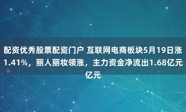 配资优秀股票配资门户 互联网电商板块5月19日涨1.41%，丽人丽妆领涨，主力资金净流出1.68亿元