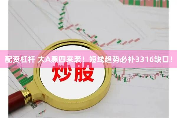配资杠杆 大A黑四来袭！短线趋势必补3316缺口！