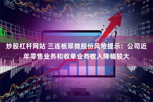 炒股杠杆网站 三连板翠微股份风险提示：公司近年零售业务和收单业务收入降幅较大