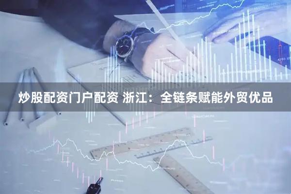 炒股配资门户配资 浙江：全链条赋能外贸优品