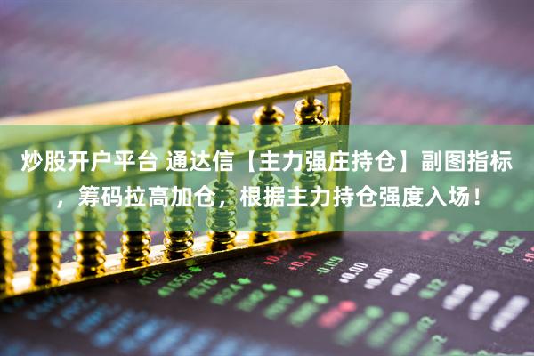 炒股开户平台 通达信【主力强庄持仓】副图指标，筹码拉高加仓，根据主力持仓强度入场！
