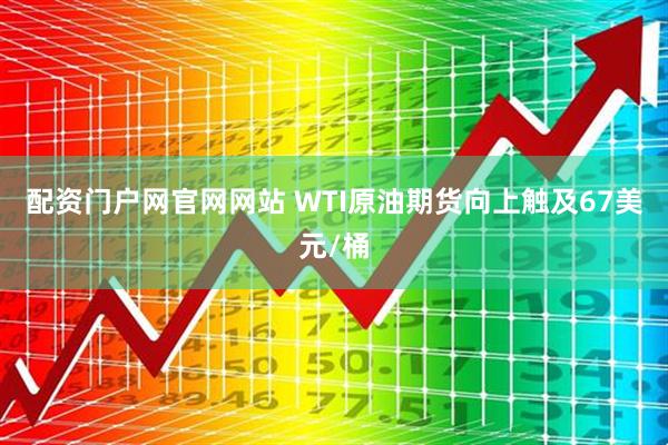 配资门户网官网网站 WTI原油期货向上触及67美元/桶